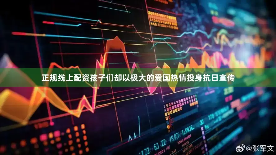 正规线上配资孩子们却以极大的爱国热情投身抗日宣传