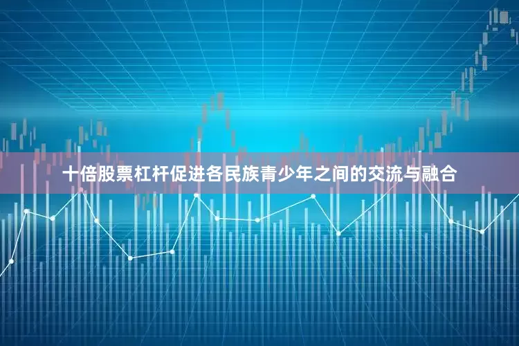 十倍股票杠杆促进各民族青少年之间的交流与融合
