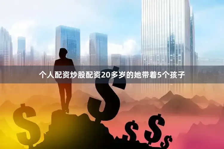 个人配资炒股配资20多岁的她带着5个孩子