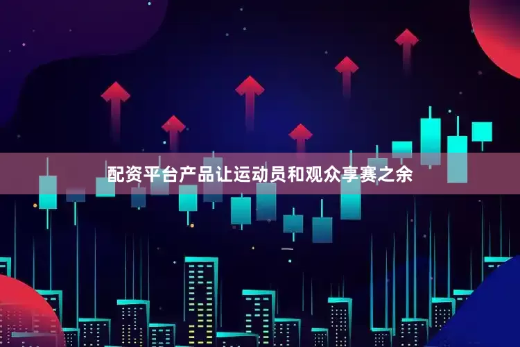 配资平台产品让运动员和观众享赛之余