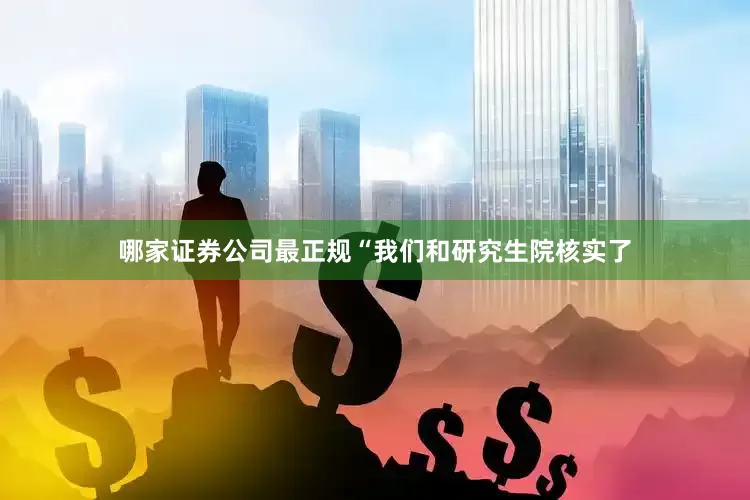 哪家证券公司最正规“我们和研究生院核实了