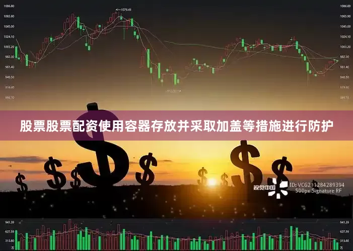 股票股票配资使用容器存放并采取加盖等措施进行防护