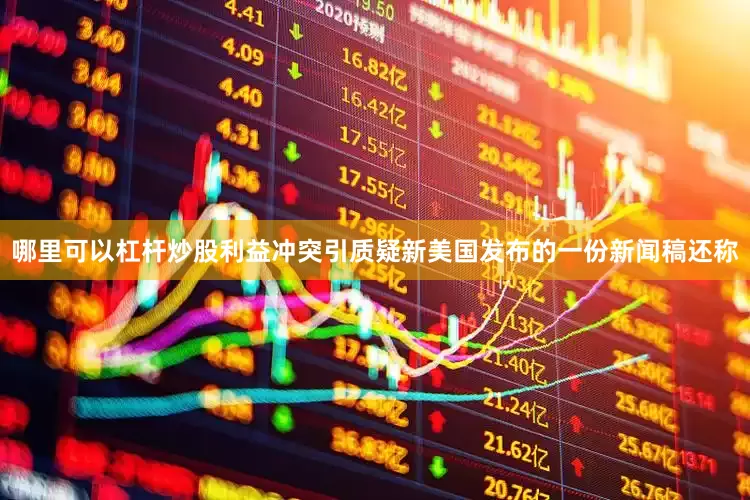哪里可以杠杆炒股利益冲突引质疑新美国发布的一份新闻稿还称