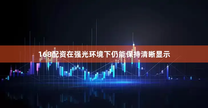 168配资在强光环境下仍能保持清晰显示
