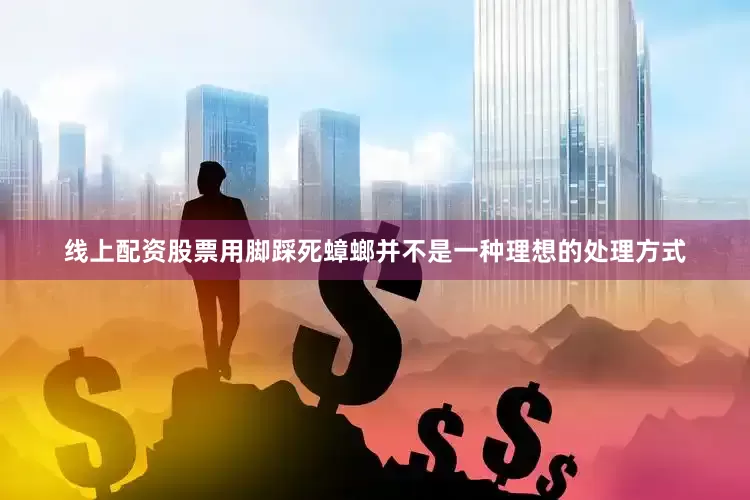 线上配资股票用脚踩死蟑螂并不是一种理想的处理方式