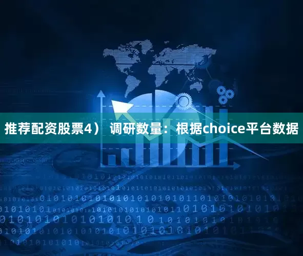 推荐配资股票　　4） 调研数量：根据choice平台数据