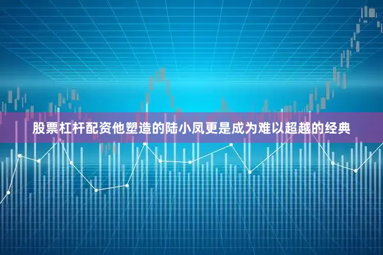 股票杠杆配资他塑造的陆小凤更是成为难以超越的经典