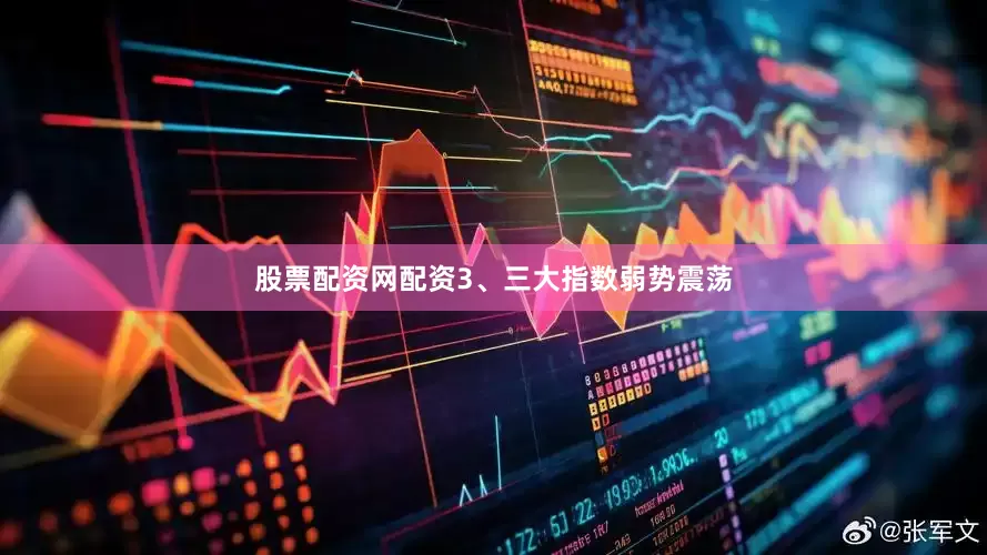 股票配资网配资3、三大指数弱势震荡
