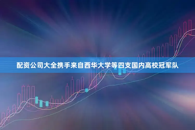 配资公司大全携手来自西华大学等四支国内高校冠军队