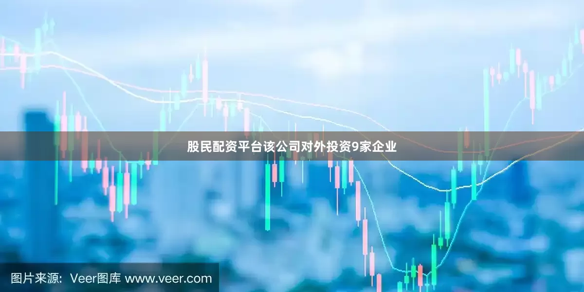 股民配资平台该公司对外投资9家企业