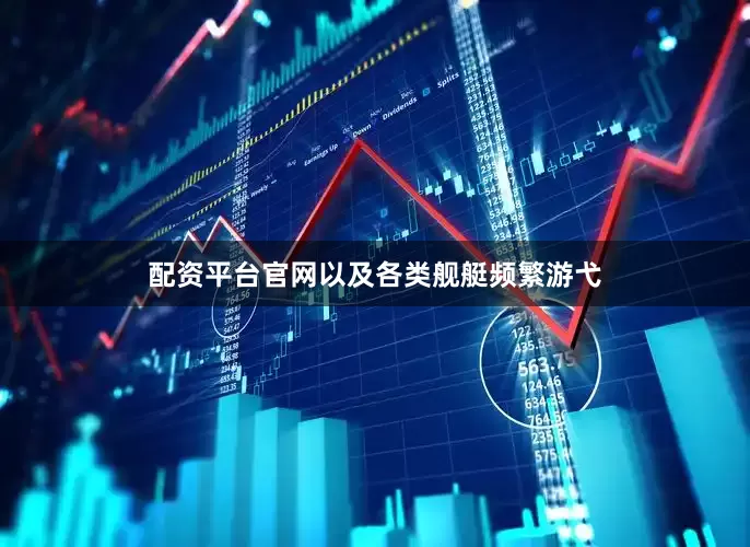 配资平台官网以及各类舰艇频繁游弋