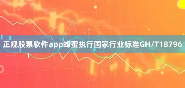 正规股票软件app蜂蜜执行国家行业标准GH/T18796