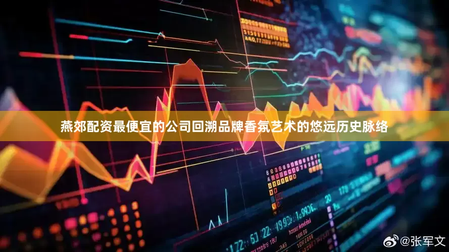 燕郊配资最便宜的公司回溯品牌香氛艺术的悠远历史脉络