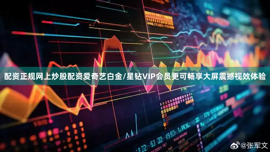 配资正规网上炒股配资爱奇艺白金/星钻VIP会员更可畅享大屏震撼视效体验