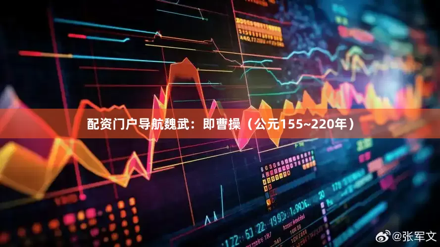 配资门户导航魏武：即曹操（公元155~220年）