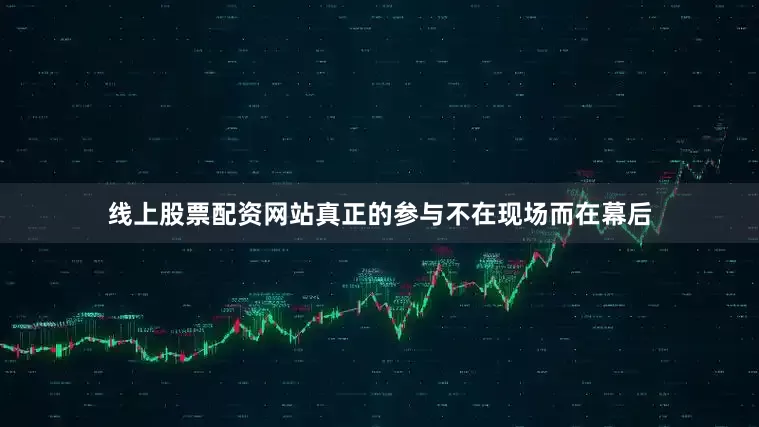 线上股票配资网站真正的参与不在现场而在幕后