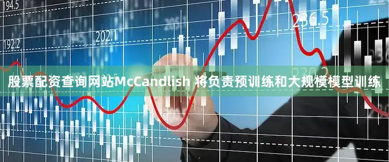 股票配资查询网站McCandlish 将负责预训练和大规模模型训练