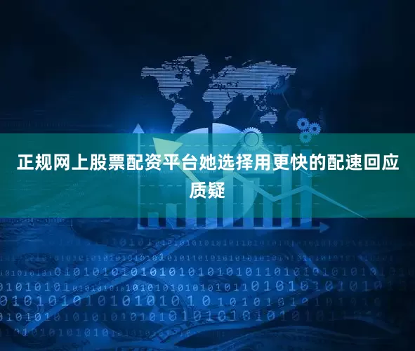 正规网上股票配资平台她选择用更快的配速回应质疑