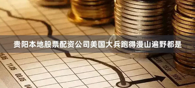 贵阳本地股票配资公司美国大兵跑得漫山遍野都是