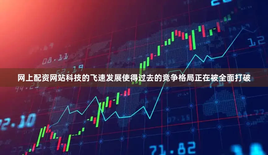 网上配资网站科技的飞速发展使得过去的竞争格局正在被全面打破